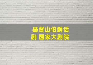 基督山伯爵话剧 国家大剧院